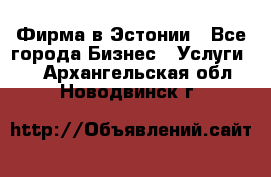 Фирма в Эстонии - Все города Бизнес » Услуги   . Архангельская обл.,Новодвинск г.